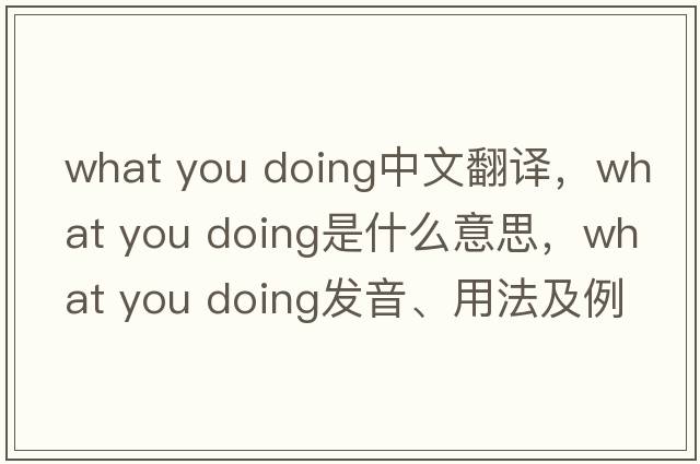 what you doing中文翻譯，what you doing是什么意思，what you doing發(fā)音、用法及例句