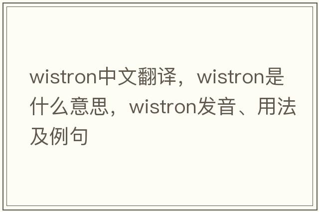 wistron中文翻譯，wistron是什么意思，wistron發(fā)音、用法及例句