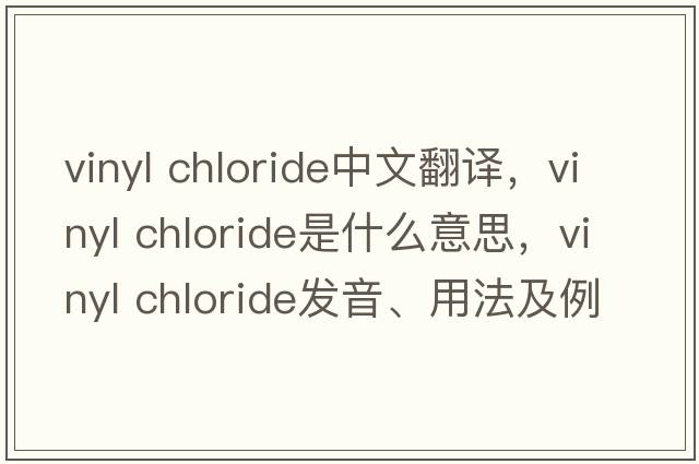 vinyl chloride中文翻譯，vinyl chloride是什么意思，vinyl chloride發(fā)音、用法及例句