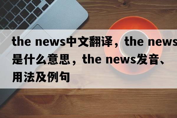 the news中文翻譯，the news是什么意思，the news發(fā)音、用法及例句