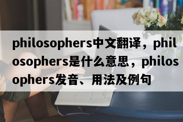 philosophers中文翻譯，philosophers是什么意思，philosophers發(fā)音、用法及例句