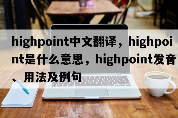 Highpoint中文翻譯，Highpoint是什么意思，Highpoint發(fā)音、用法及例句