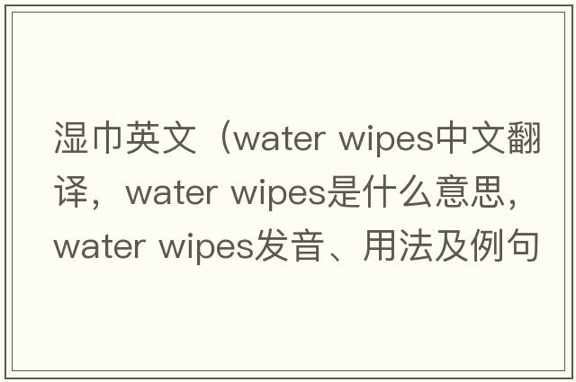 濕巾英文（water wipes中文翻譯，water wipes是什么意思，water wipes發(fā)音、用法及例句）