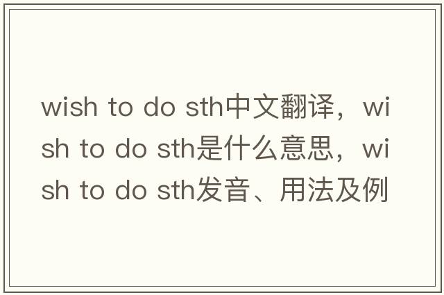 wish to do sth中文翻譯，wish to do sth是什么意思，wish to do sth發(fā)音、用法及例句
