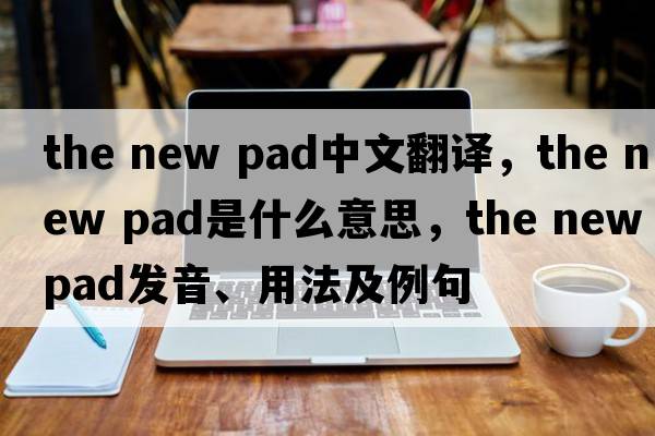 the new pad中文翻譯，the new pad是什么意思，the new pad發(fā)音、用法及例句