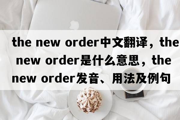 the new order中文翻譯，the new order是什么意思，the new order發(fā)音、用法及例句