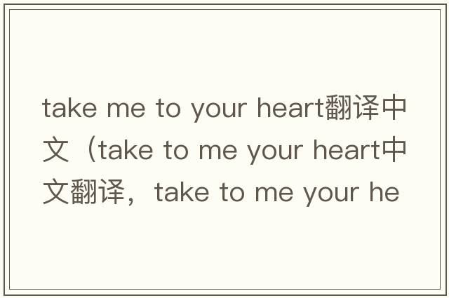 take me to your heart翻譯中文（take to me your heart中文翻譯，take to me your heart是什么意思，take to me your heart