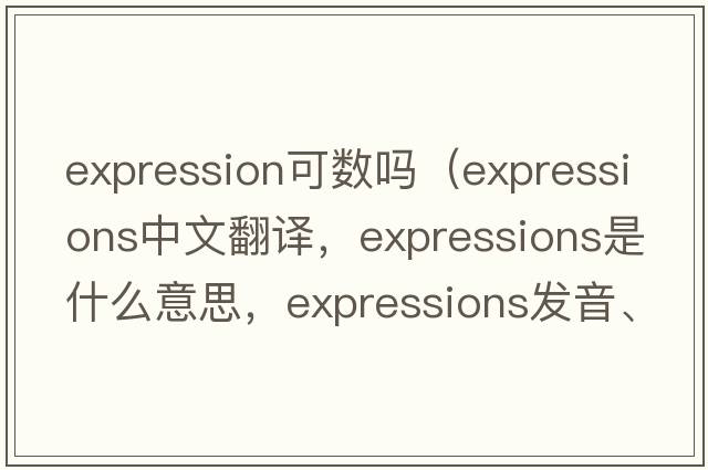 expression可數嗎（expressions中文翻譯，expressions是什么意思，expressions發(fā)音、用法及例句）