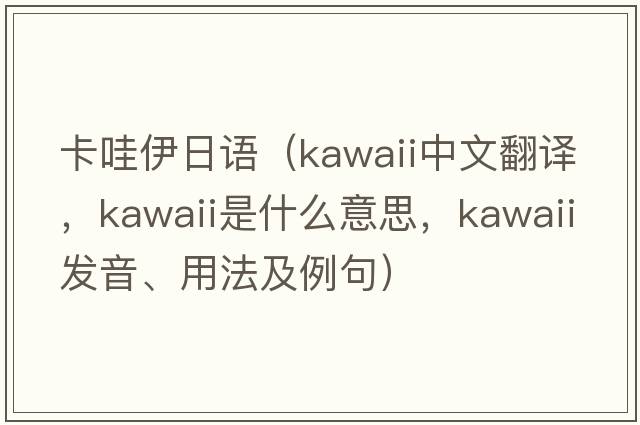 卡哇伊日語(yǔ)（kawaii中文翻譯，kawaii是什么意思，kawaii發(fā)音、用法及例句）