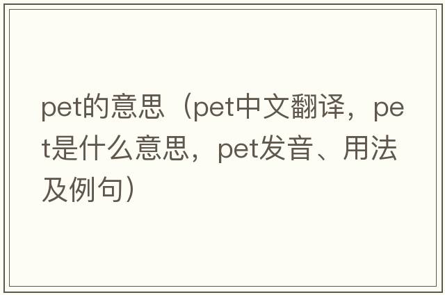 pet的意思（pet中文翻譯，pet是什么意思，pet發(fā)音、用法及例句）