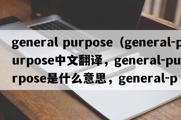 general purpose（general-purpose中文翻譯，general-purpose是什么意思，general-purpose發(fā)音、用法及例句）