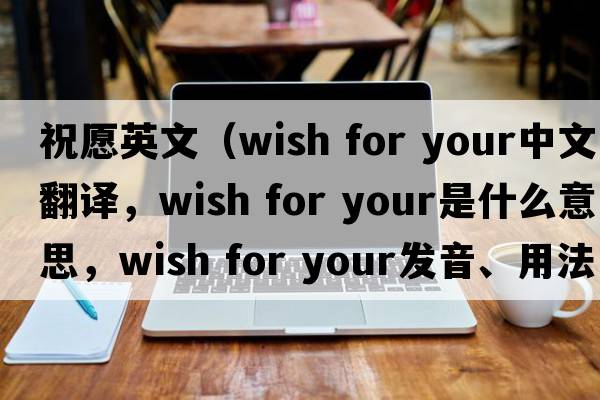 祝愿英文（wish for your中文翻譯，wish for your是什么意思，wish for your發(fā)音、用法及例句）