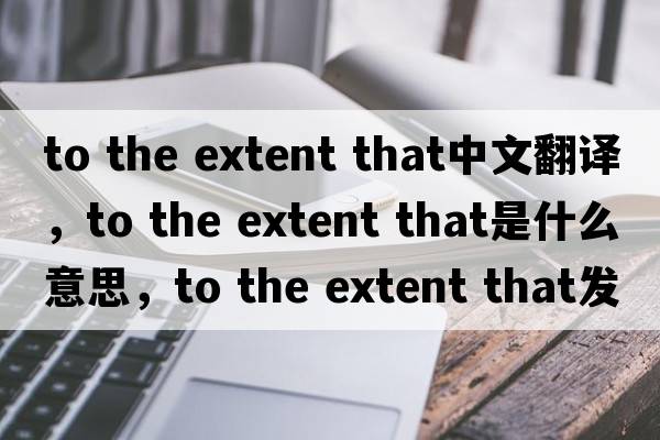 to the extent that中文翻譯，to the extent that是什么意思，to the extent that發(fā)音、用法及例句