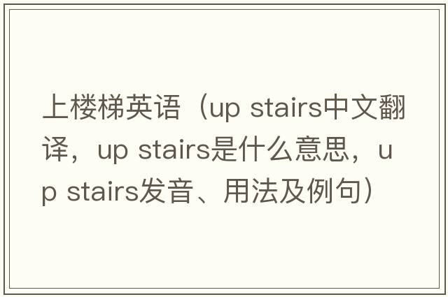 上樓梯英語(yǔ)（up stairs中文翻譯，up stairs是什么意思，up stairs發(fā)音、用法及例句）