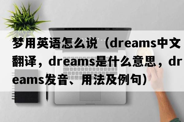 夢(mèng)用英語(yǔ)怎么說(shuō)（dreams中文翻譯，dreams是什么意思，dreams發(fā)音、用法及例句）