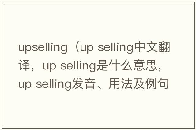 upselling（up selling中文翻譯，up selling是什么意思，up selling發(fā)音、用法及例句）