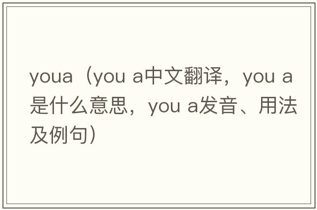 youa（you a中文翻譯，you a是什么意思，you a發(fā)音、用法及例句）