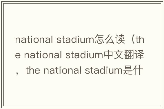 national stadium怎么讀（the national stadium中文翻譯，the national stadium是什么意思，the national stadium發(fā)音、用法及例句）