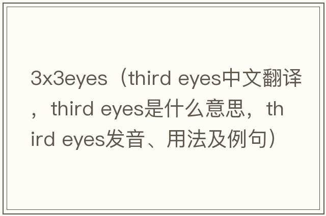 3x3eyes（third eyes中文翻譯，third eyes是什么意思，third eyes發(fā)音、用法及例句）