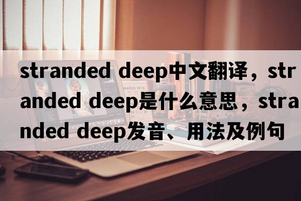 stranded deep中文翻譯，stranded deep是什么意思，stranded deep發(fā)音、用法及例句
