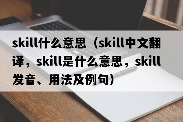 skill什么意思（skill中文翻譯，skill是什么意思，skill發(fā)音、用法及例句）