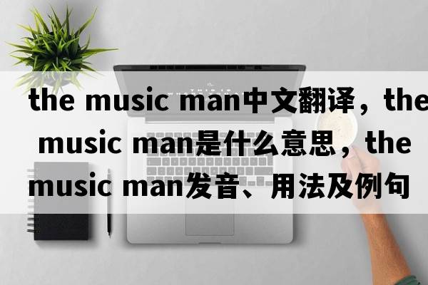the music man中文翻譯，the music man是什么意思，the music man發(fā)音、用法及例句