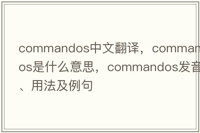 commandos中文翻譯，commandos是什么意思，commandos發(fā)音、用法及例句