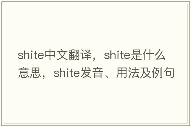 shite中文翻譯，shite是什么意思，shite發(fā)音、用法及例句