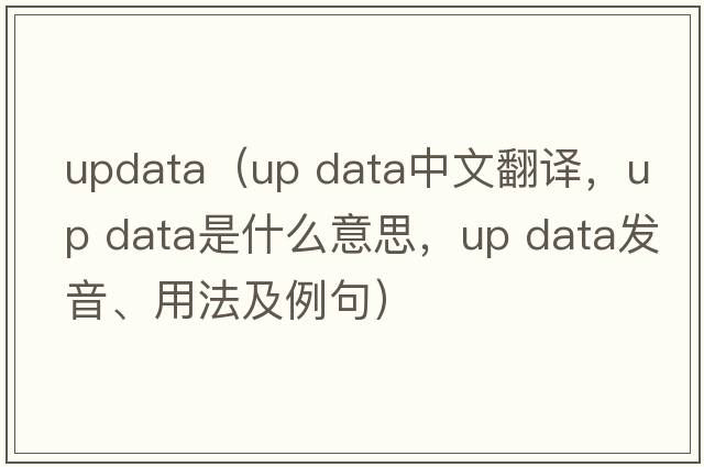 updata（up data中文翻譯，up data是什么意思，up data發(fā)音、用法及例句）