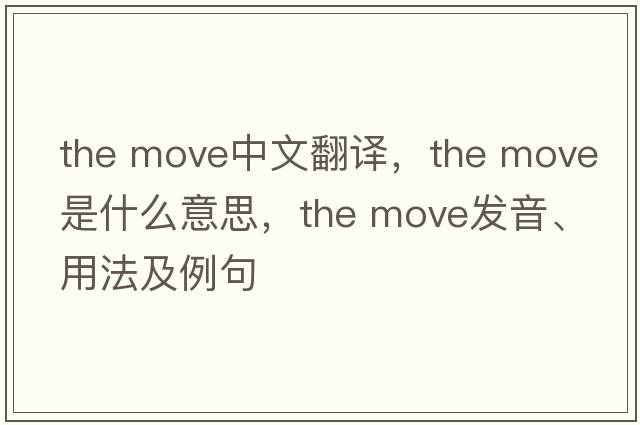the move中文翻譯，the move是什么意思，the move發(fā)音、用法及例句