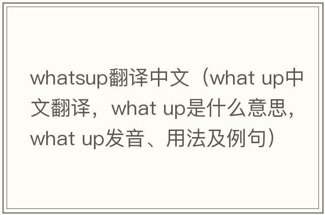 whatsup翻譯中文（what up中文翻譯，what up是什么意思，what up發(fā)音、用法及例句）