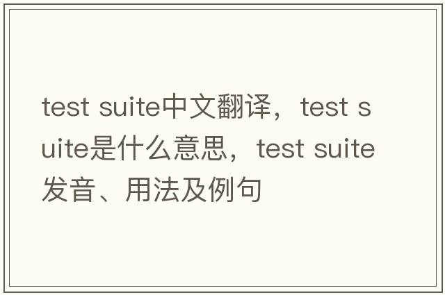 test suite中文翻譯，test suite是什么意思，test suite發(fā)音、用法及例句