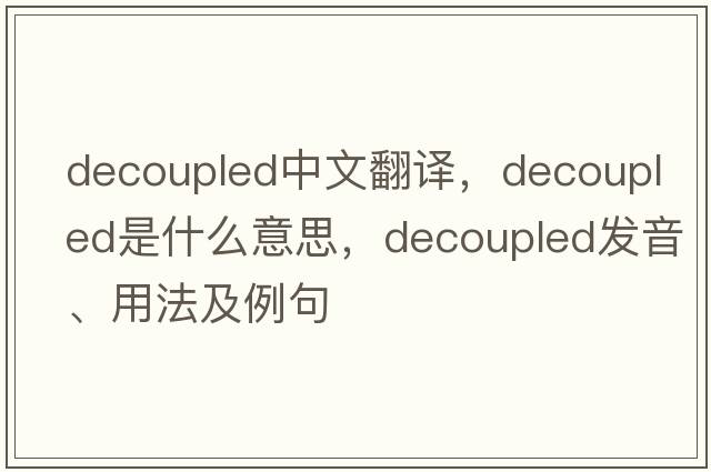 decoupled中文翻譯，decoupled是什么意思，decoupled發(fā)音、用法及例句