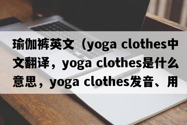 瑜伽褲英文（yoga clothes中文翻譯，yoga clothes是什么意思，yoga clothes發(fā)音、用法及例句）