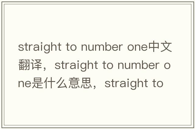 straight to number one中文翻譯，straight to number one是什么意思，straight to number one發(fā)音、用法及例句
