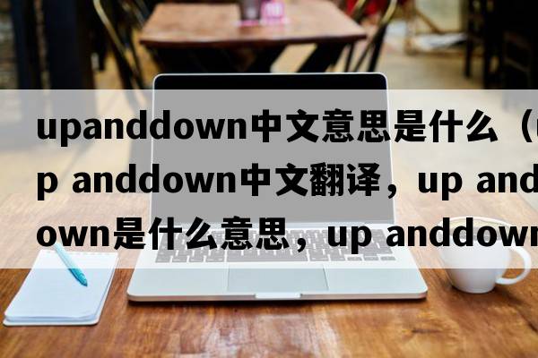 upanddown中文意思是什么（up anddown中文翻譯，up anddown是什么意思，up anddown發(fā)音、用法及例句）