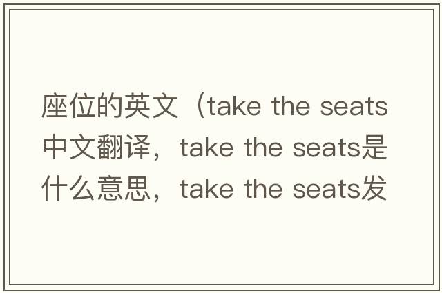座位的英文（take the seats中文翻譯，take the seats是什么意思，take the seats發(fā)音、用法及例句）