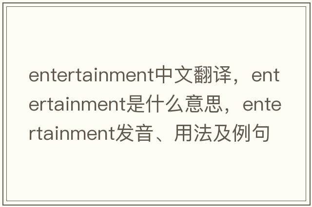 entertainment中文翻譯，entertainment是什么意思，entertainment發(fā)音、用法及例句