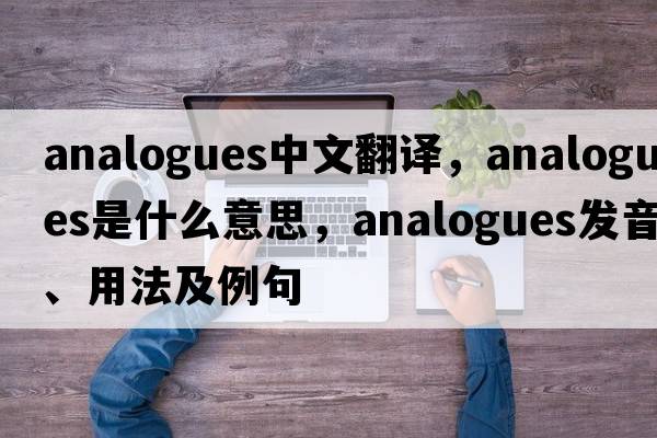 analogues中文翻譯，analogues是什么意思，analogues發(fā)音、用法及例句