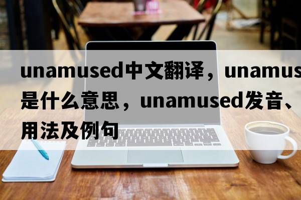 unamused中文翻譯，unamused是什么意思，unamused發(fā)音、用法及例句