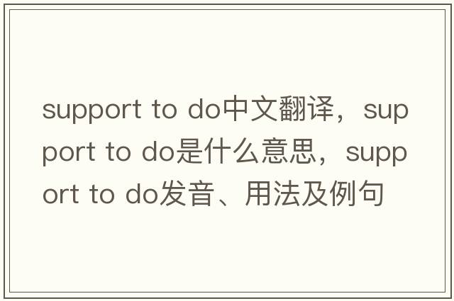 support to do中文翻譯，support to do是什么意思，support to do發(fā)音、用法及例句