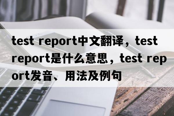 test report中文翻譯，test report是什么意思，test report發(fā)音、用法及例句
