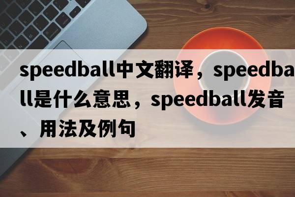speedball中文翻譯，speedball是什么意思，speedball發(fā)音、用法及例句
