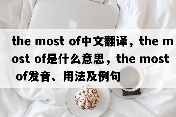 the most of中文翻譯，the most of是什么意思，the most of發(fā)音、用法及例句