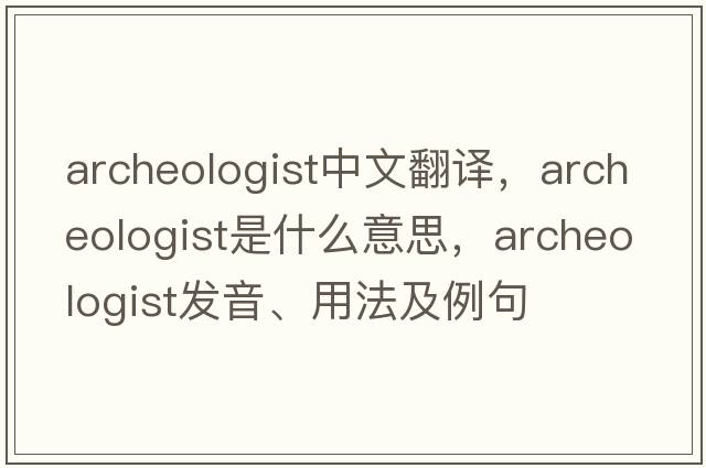 archeologist中文翻譯，archeologist是什么意思，archeologist發(fā)音、用法及例句
