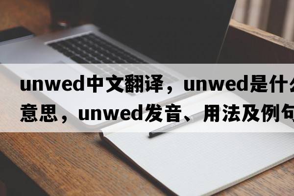 unwed中文翻譯，unwed是什么意思，unwed發(fā)音、用法及例句