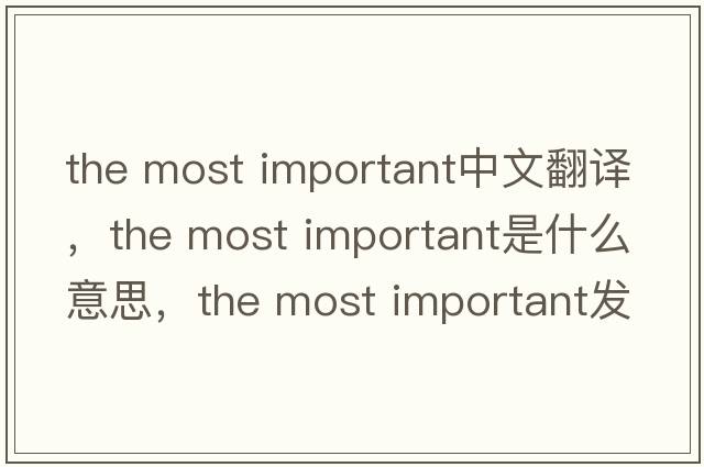 the most important中文翻譯，the most important是什么意思，the most important發(fā)音、用法及例句