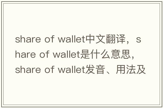 share of wallet中文翻譯，share of wallet是什么意思，share of wallet發(fā)音、用法及例句