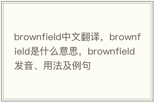 brownfield中文翻譯，brownfield是什么意思，brownfield發(fā)音、用法及例句