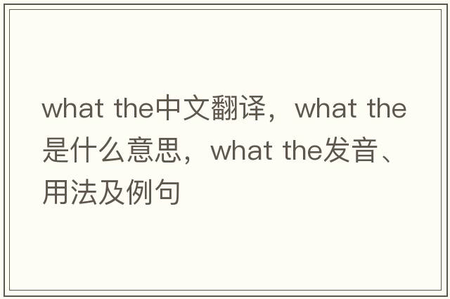 what the中文翻譯，what the是什么意思，what the發(fā)音、用法及例句